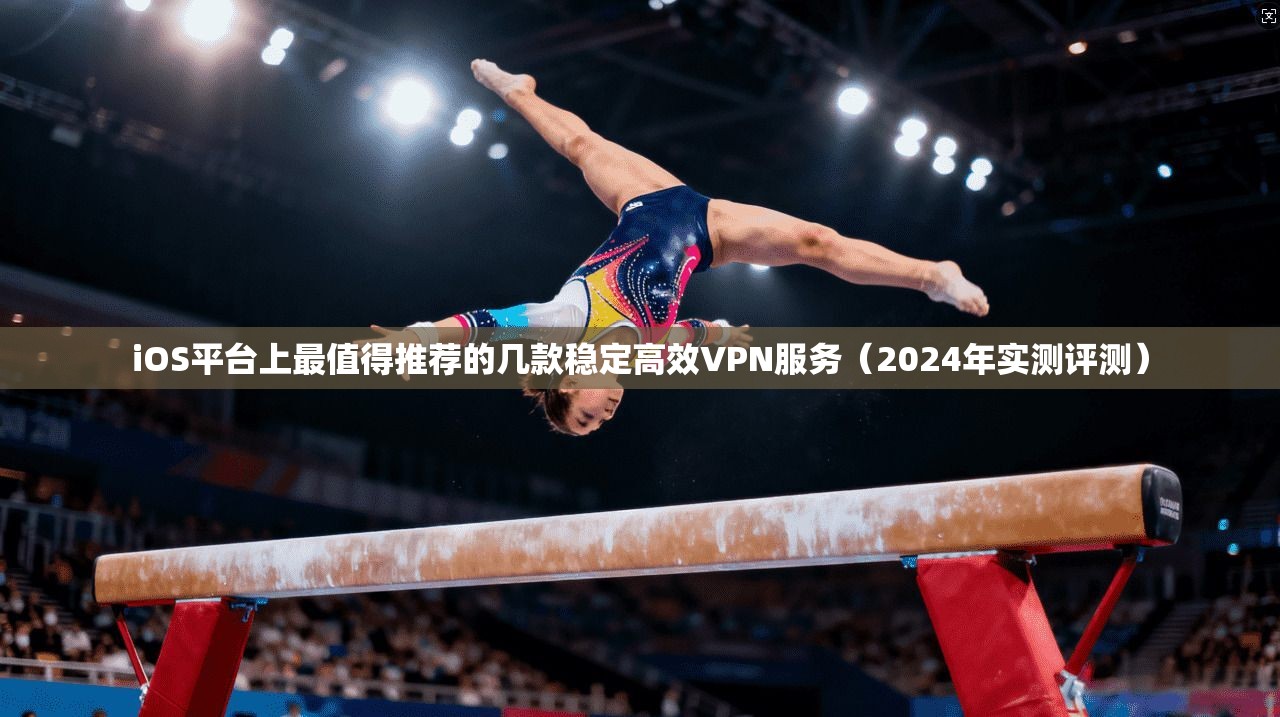 iOS平台上最值得推荐的几款稳定高效VPN服务(2024年实测评测) 第1张 iOS平台上最值得推荐的几款稳定高效VPN服务(2024年实测评测) 第1张