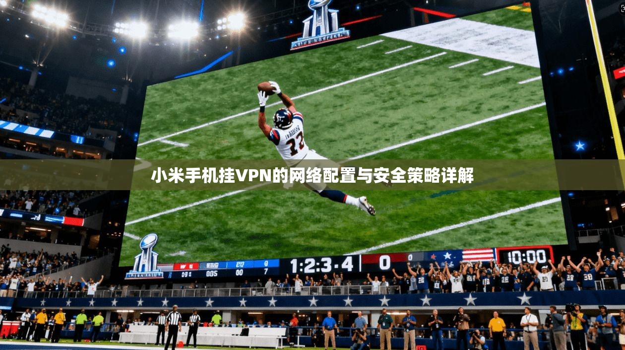 小米手机挂VPN的网络配置与安全策略详解  第1张