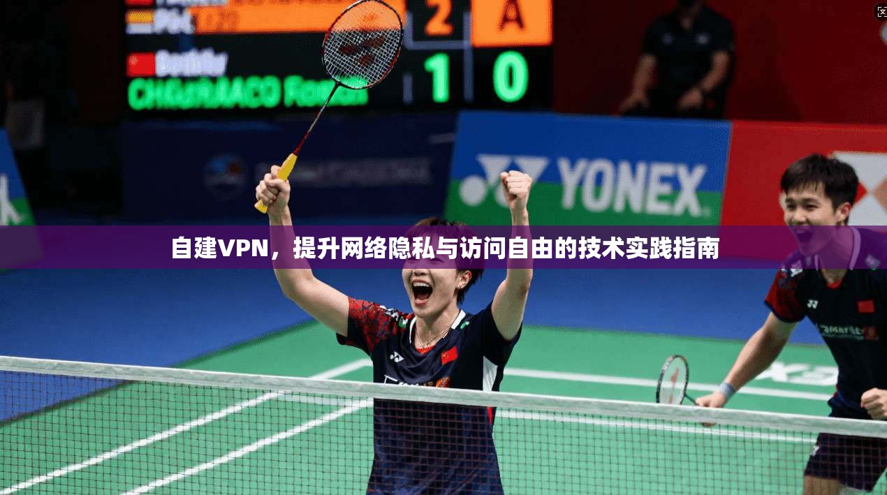 自建VPN，提升网络隐私与访问自由的技术实践指南  第1张