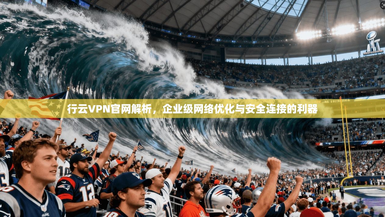 行云VPN官网解析，企业级网络优化与安全连接的利器  第1张