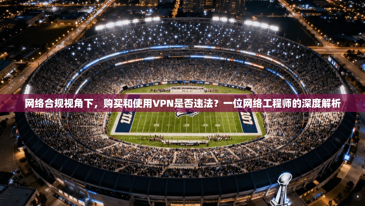 网络合规视角下,购买和使用VPN是否违法?一位网络工程师的深度解析 第1张 网络合规视角下,购买和使用VPN是否违法?一位网络工程师的深度解析 第1张