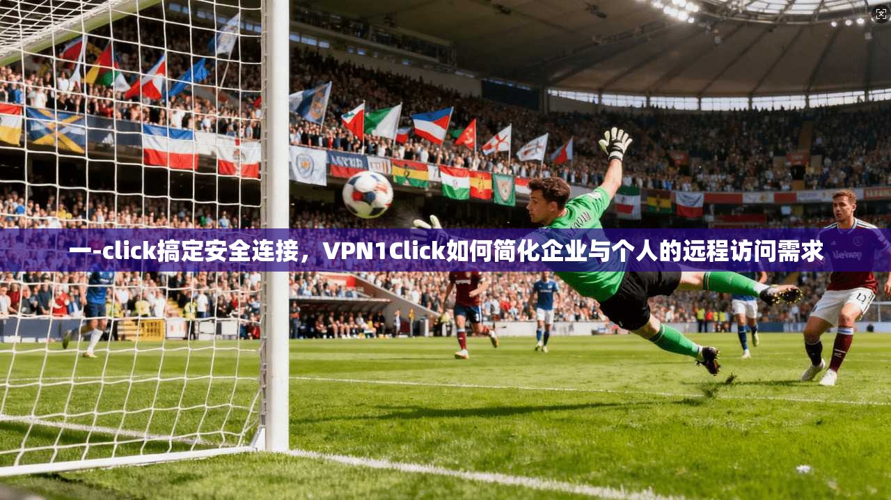 一-click搞定安全连接，VPN1Click如何简化企业与个人的远程访问需求  第1张