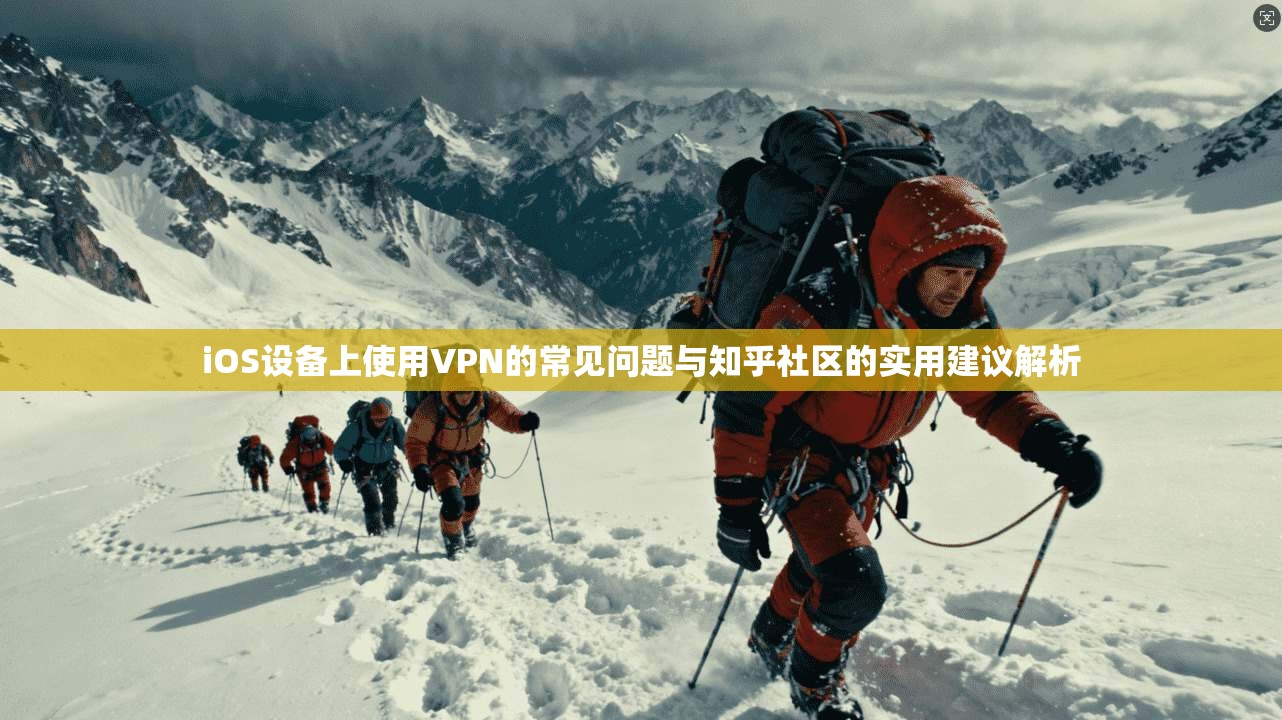 iOS设备上使用VPN的常见问题与知乎社区的实用建议解析 第1张 iOS设备上使用VPN的常见问题与知乎社区的实用建议解析 第1张
