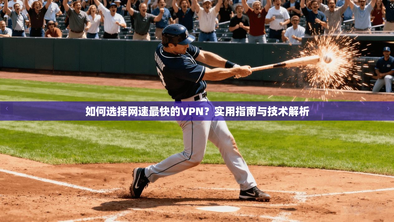 如何选择网速最快的VPN？实用指南与技术解析  第1张