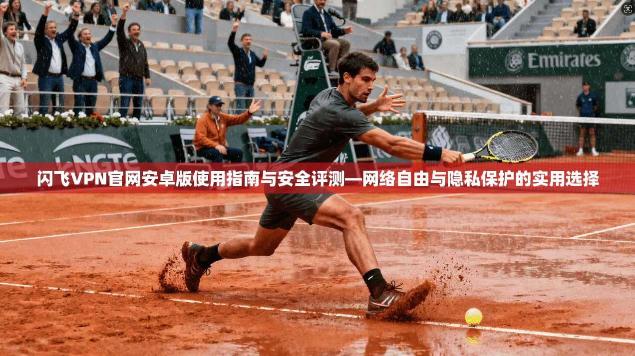 闪飞VPN官网安卓版使用指南与安全评测—网络自由与隐私保护的实用选择  第1张