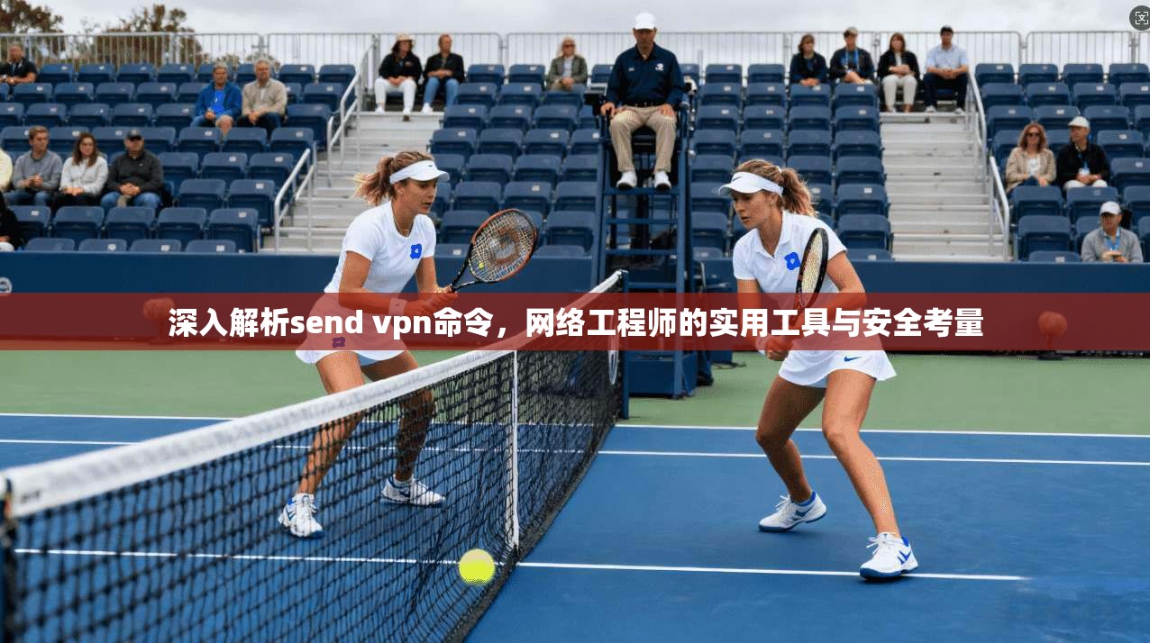 深入解析send vpn命令，网络工程师的实用工具与安全考量  第1张