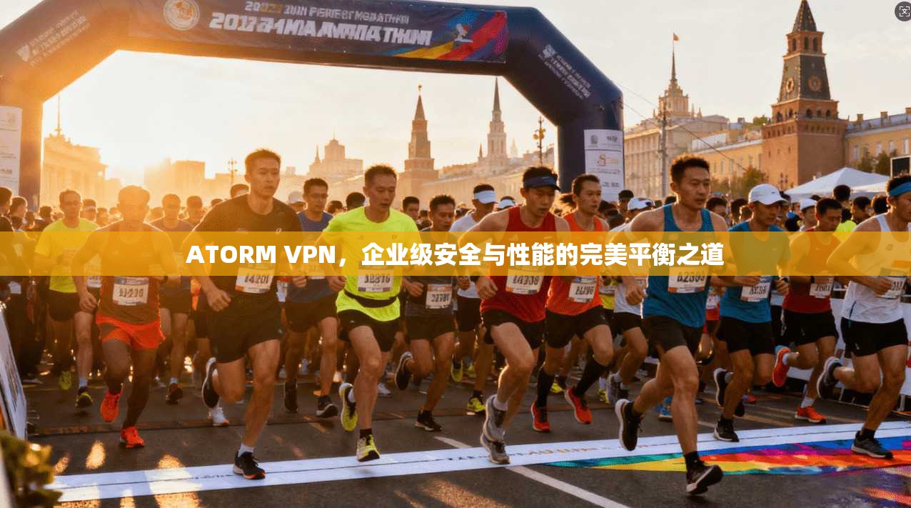 ATORM VPN，企业级安全与性能的完美平衡之道  第1张