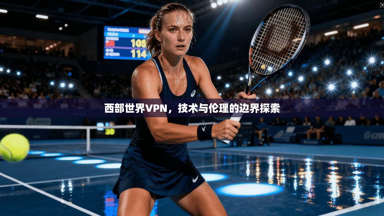 西部世界VPN，技术与伦理的边界探索  第1张