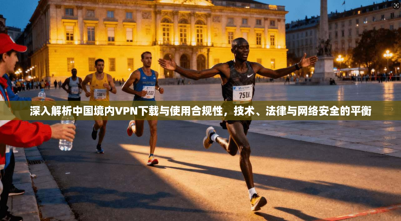 深入解析中国境内VPN下载与使用合规性,技术、法律与网络安全的平衡 第1张 深入解析中国境内VPN下载与使用合规性,技术、法律与网络安全的平衡 第1张