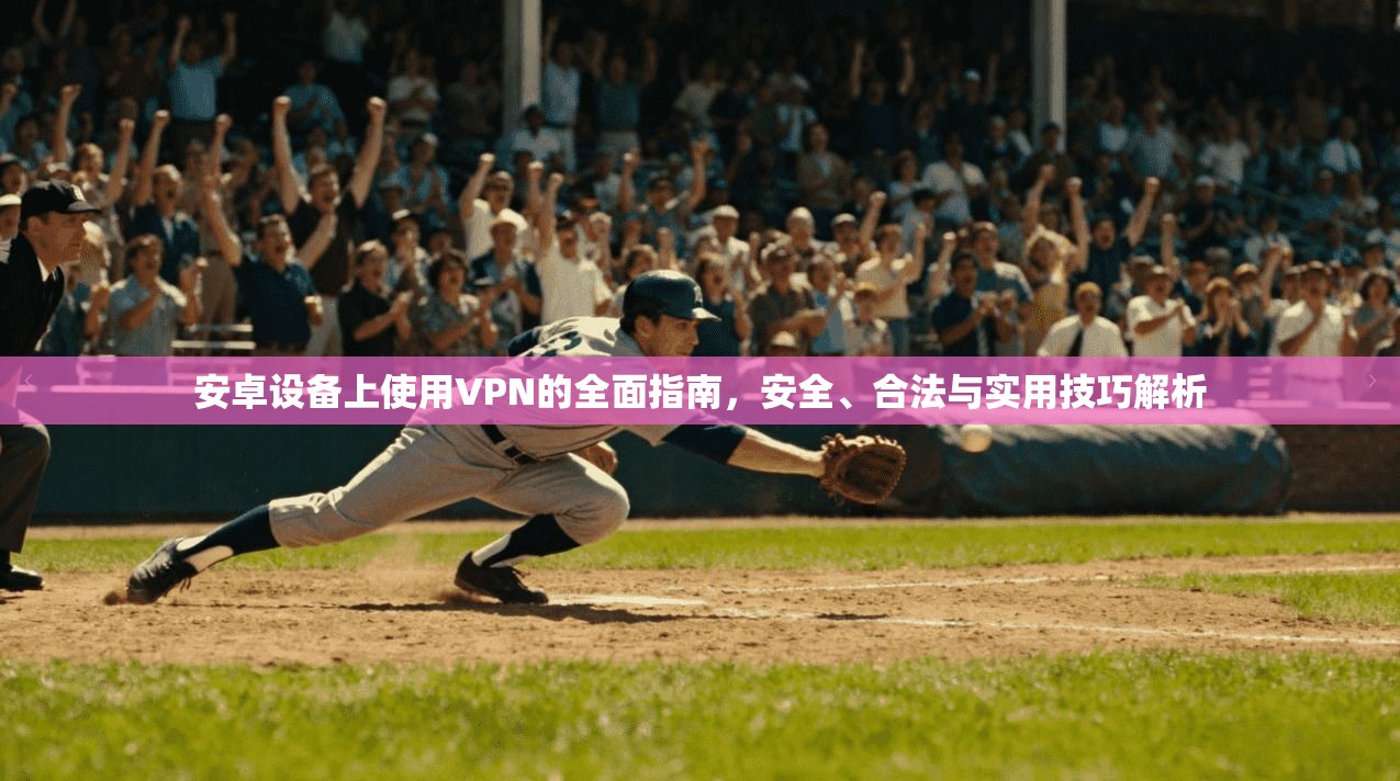 安卓设备上使用VPN的全面指南，安全、合法与实用技巧解析  第1张