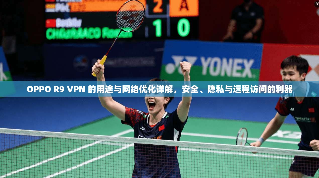 OPPO R9 VPN 的用途与网络优化详解，安全、隐私与远程访问的利器  第1张
