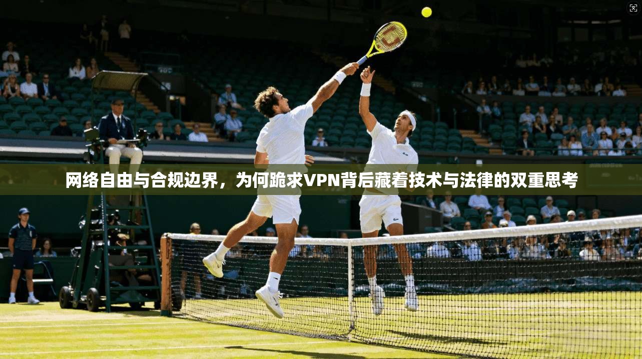 网络自由与合规边界，为何跪求VPN背后藏着技术与法律的双重思考  第1张