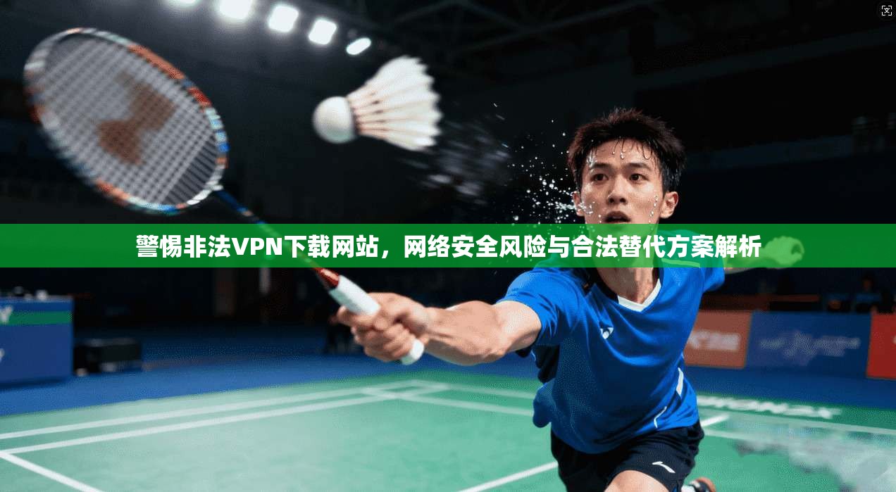 警惕非法VPN下载网站，网络安全风险与合法替代方案解析  第1张
