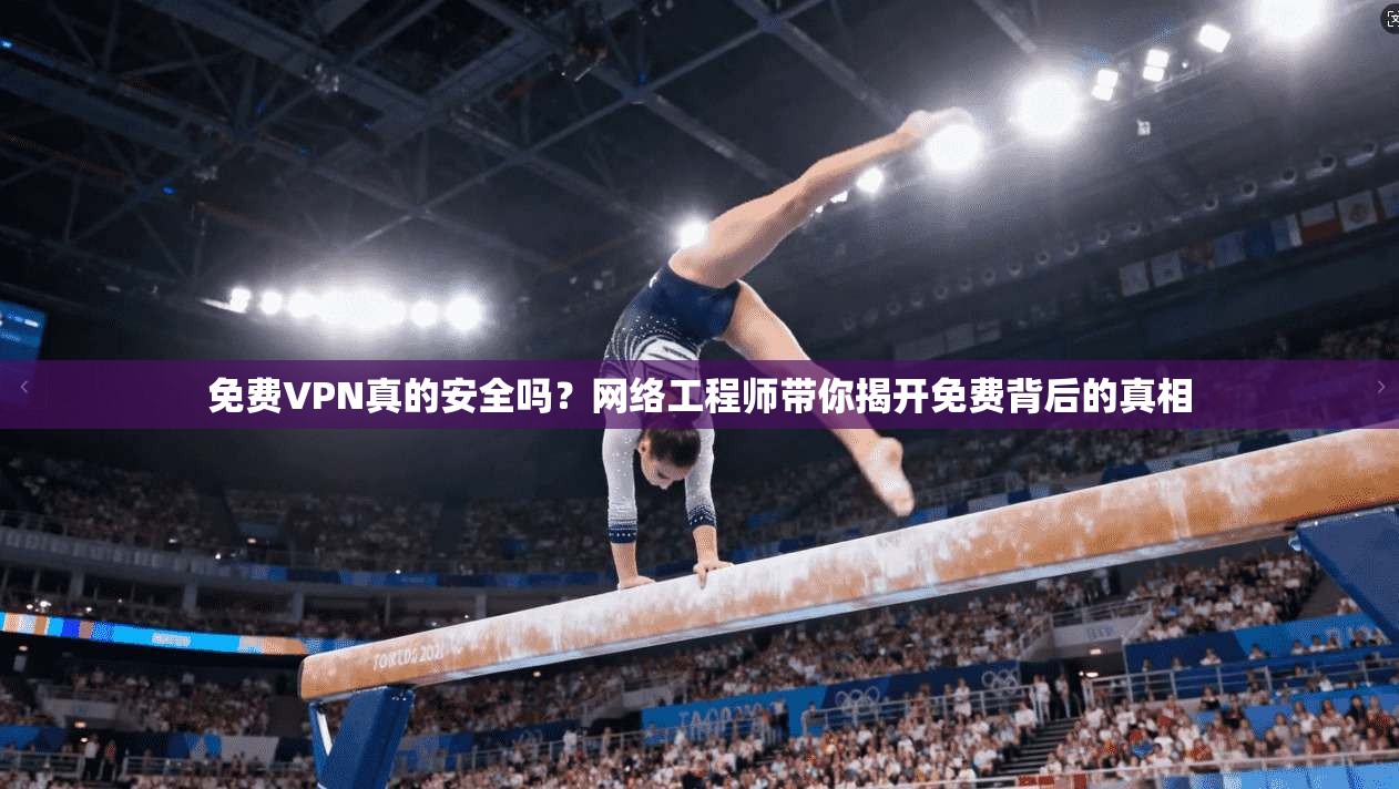免费VPN真的安全吗?网络工程师带你揭开免费背后的真相 第1张 免费VPN真的安全吗?网络工程师带你揭开免费背后的真相 第1张