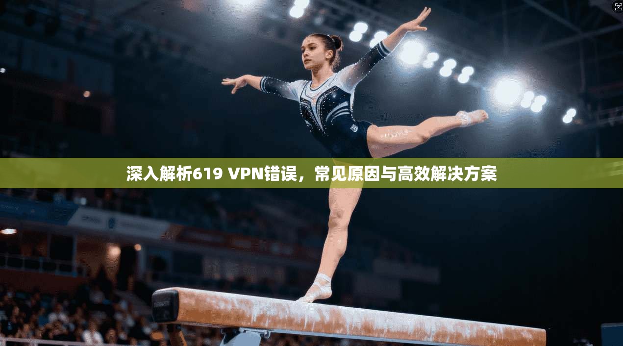 深入解析619 VPN错误,常见原因与高效解决方案 第1张 深入解析619 VPN错误,常见原因与高效解决方案 第1张