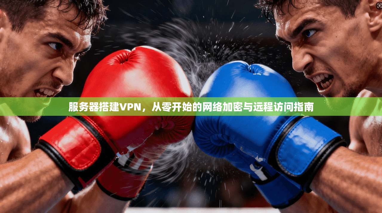 服务器搭建VPN,从零开始的网络加密与远程访问指南 第1张 服务器搭建VPN,从零开始的网络加密与远程访问指南 第1张