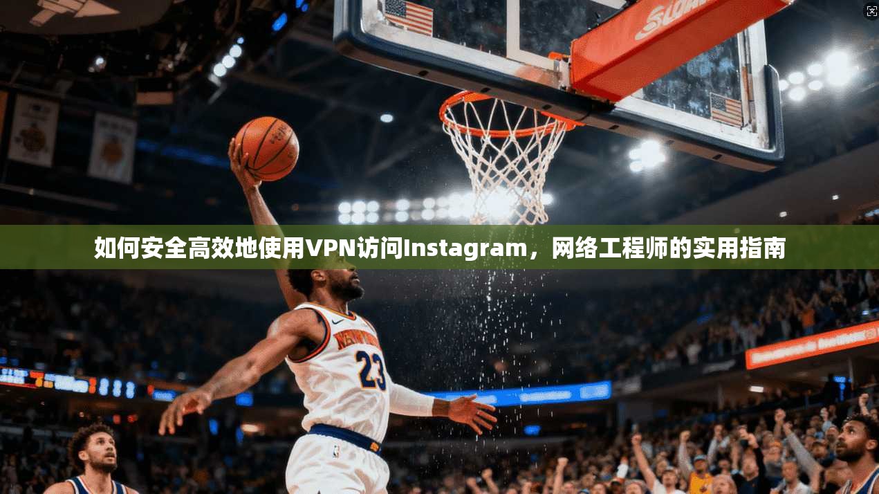如何安全高效地使用VPN访问Instagram,网络工程师的实用指南 第1张 如何安全高效地使用VPN访问Instagram,网络工程师的实用指南 第1张