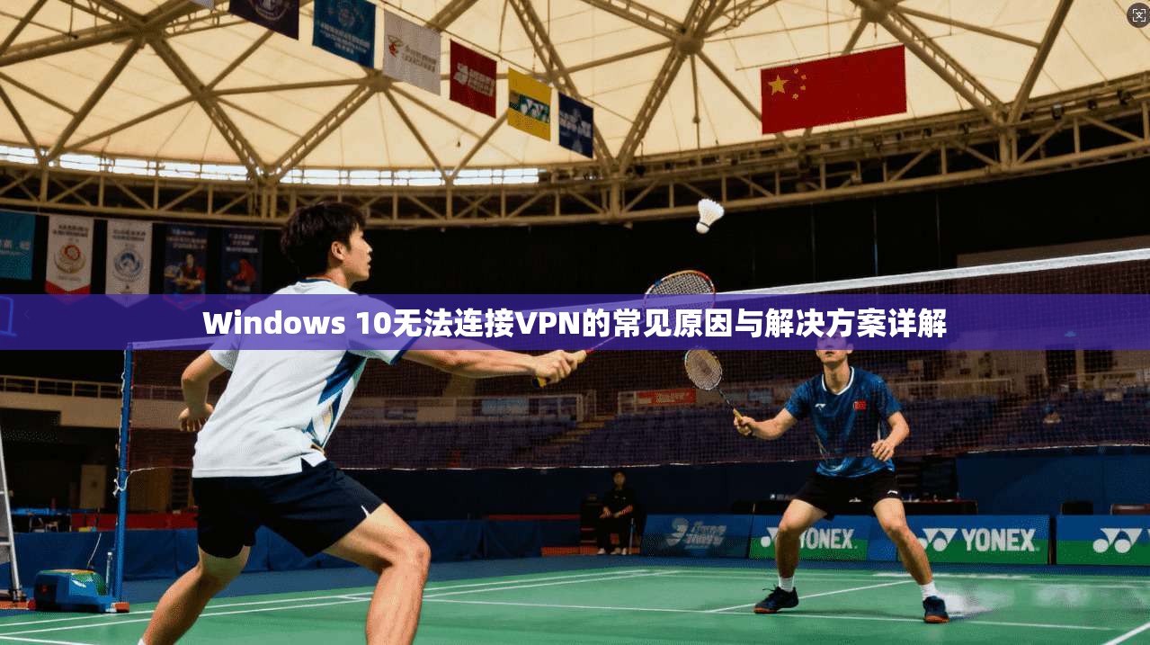 Windows 10无法连接VPN的常见原因与解决方案详解 第1张 Windows 10无法连接VPN的常见原因与解决方案详解 第1张