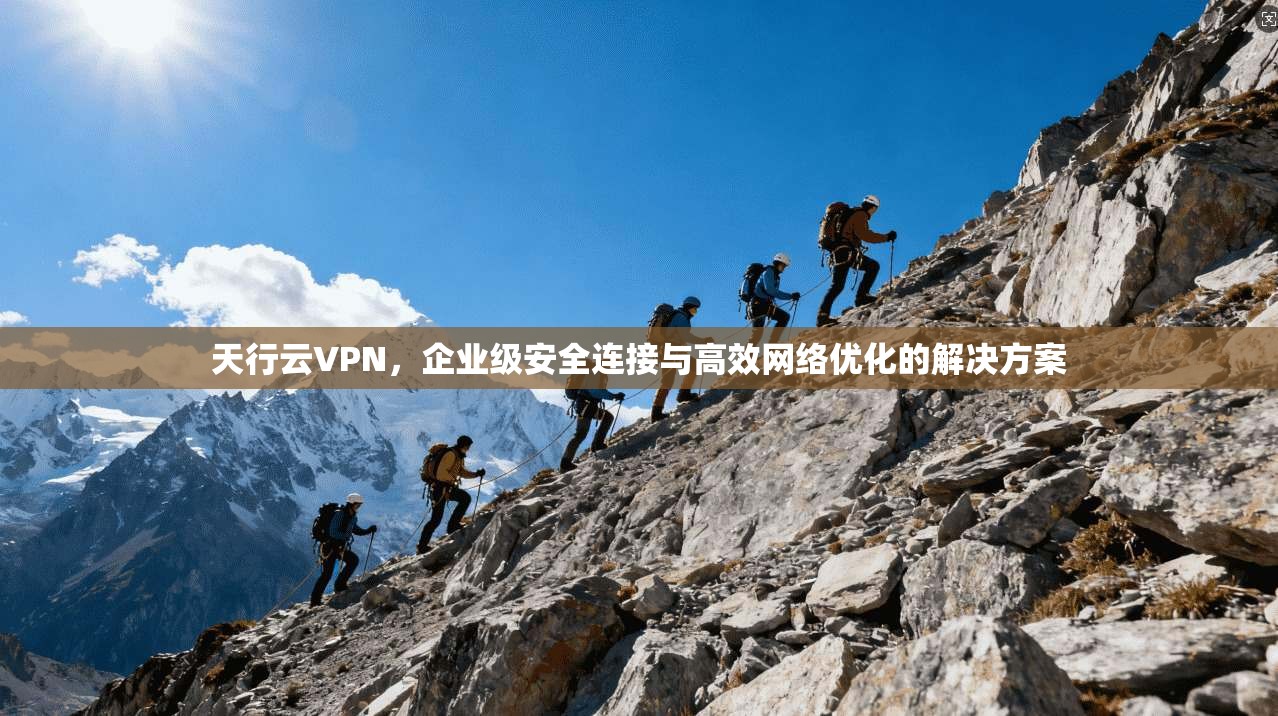 天行云VPN,企业级安全连接与高效网络优化的解决方案 第1张 天行云VPN,企业级安全连接与高效网络优化的解决方案 第1张