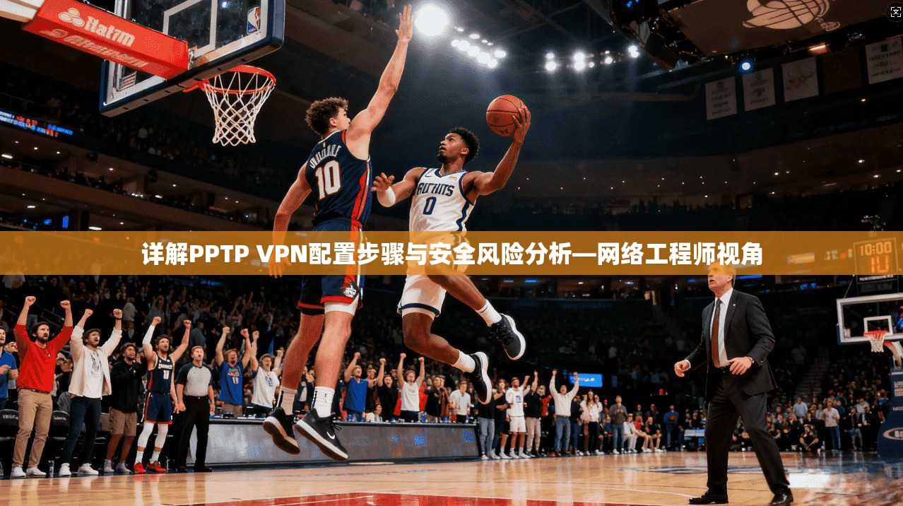 详解PPTP VPN配置步骤与安全风险分析—网络工程师视角  第1张