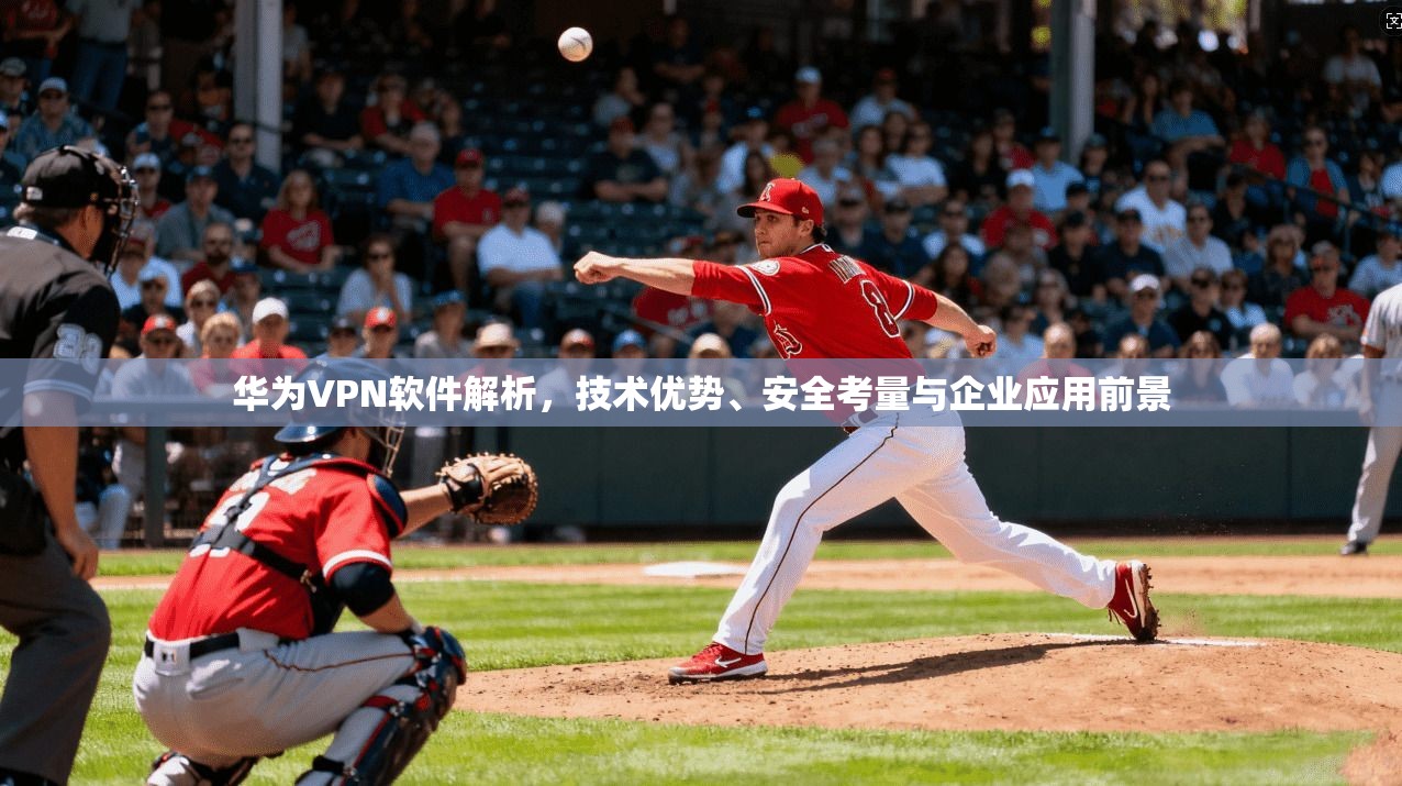 华为VPN软件解析，技术优势、安全考量与企业应用前景  第1张