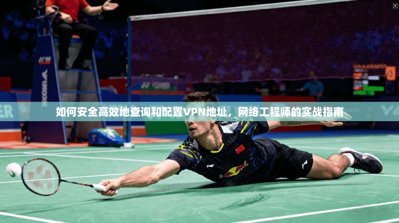 如何安全高效地查询和配置VPN地址，网络工程师的实战指南  第1张