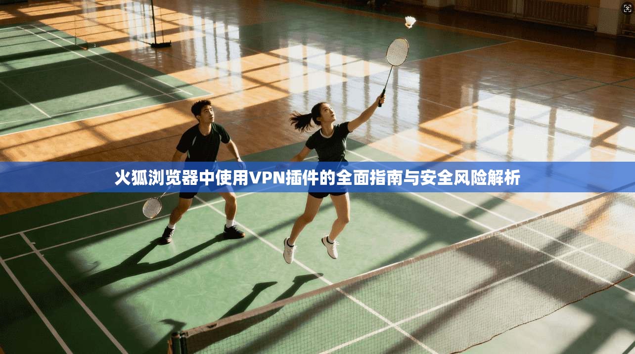 火狐浏览器中使用VPN插件的全面指南与安全风险解析  第1张