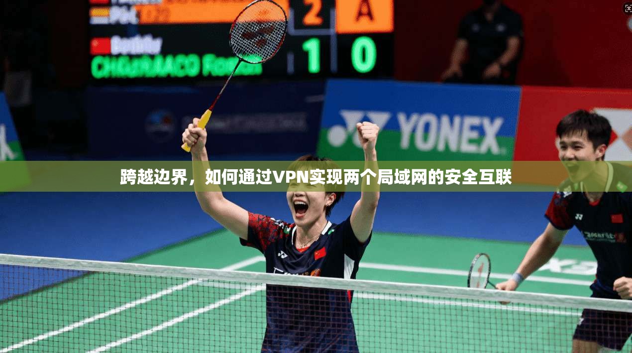 跨越边界,如何通过VPN实现两个局域网的安全互联 第1张 跨越边界,如何通过VPN实现两个局域网的安全互联 第1张