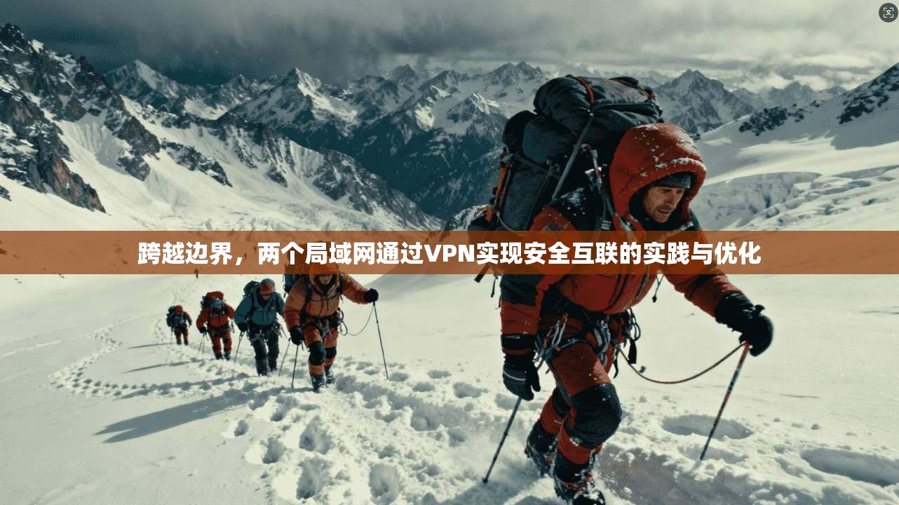 跨越边界，两个局域网通过VPN实现安全互联的实践与优化  第1张