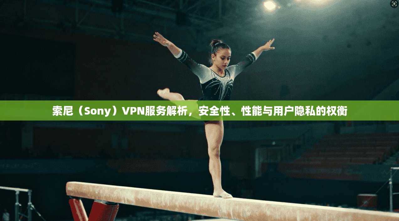 索尼（Sony）VPN服务解析，安全性、性能与用户隐私的权衡  第1张