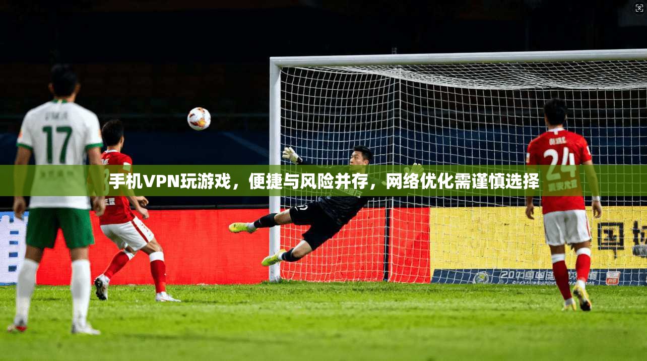 手机VPN玩游戏,便捷与风险并存,网络优化需谨慎选择 第1张 手机VPN玩游戏,便捷与风险并存,网络优化需谨慎选择 第1张