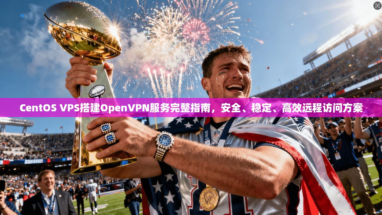 CentOS VPS搭建OpenVPN服务完整指南，安全、稳定、高效远程访问方案  第1张