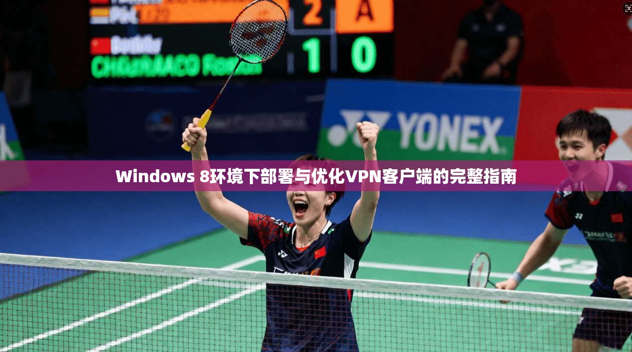 Windows 8环境下部署与优化VPN客户端的完整指南 第1张 Windows 8环境下部署与优化VPN客户端的完整指南 第1张