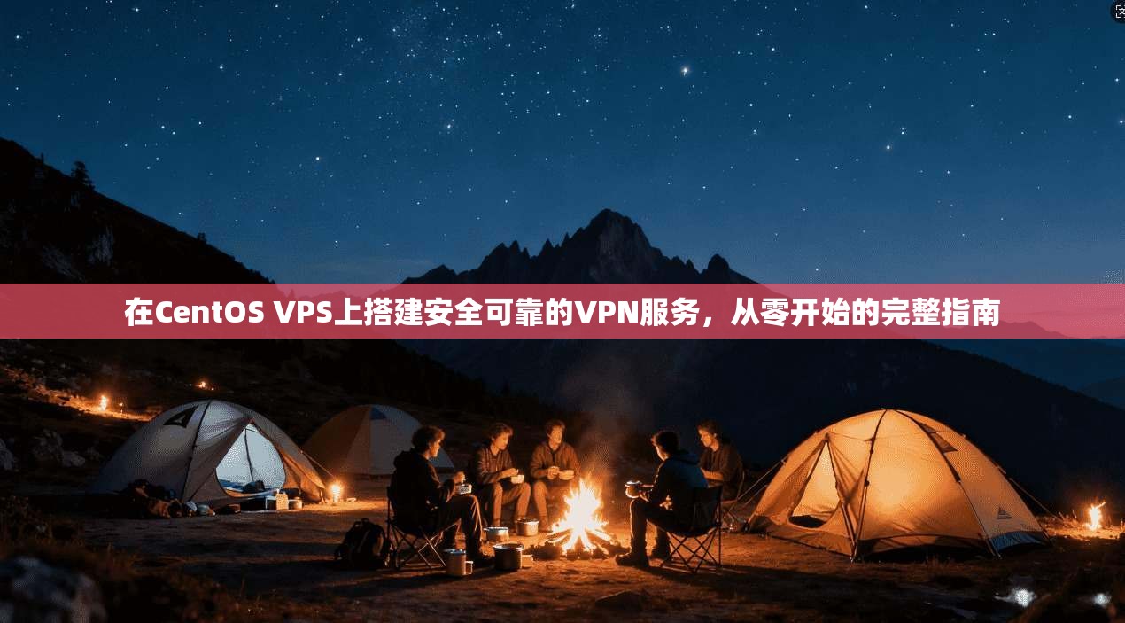 在CentOS VPS上搭建安全可靠的VPN服务,从零开始的完整指南 第1张 在CentOS VPS上搭建安全可靠的VPN服务,从零开始的完整指南 第1张