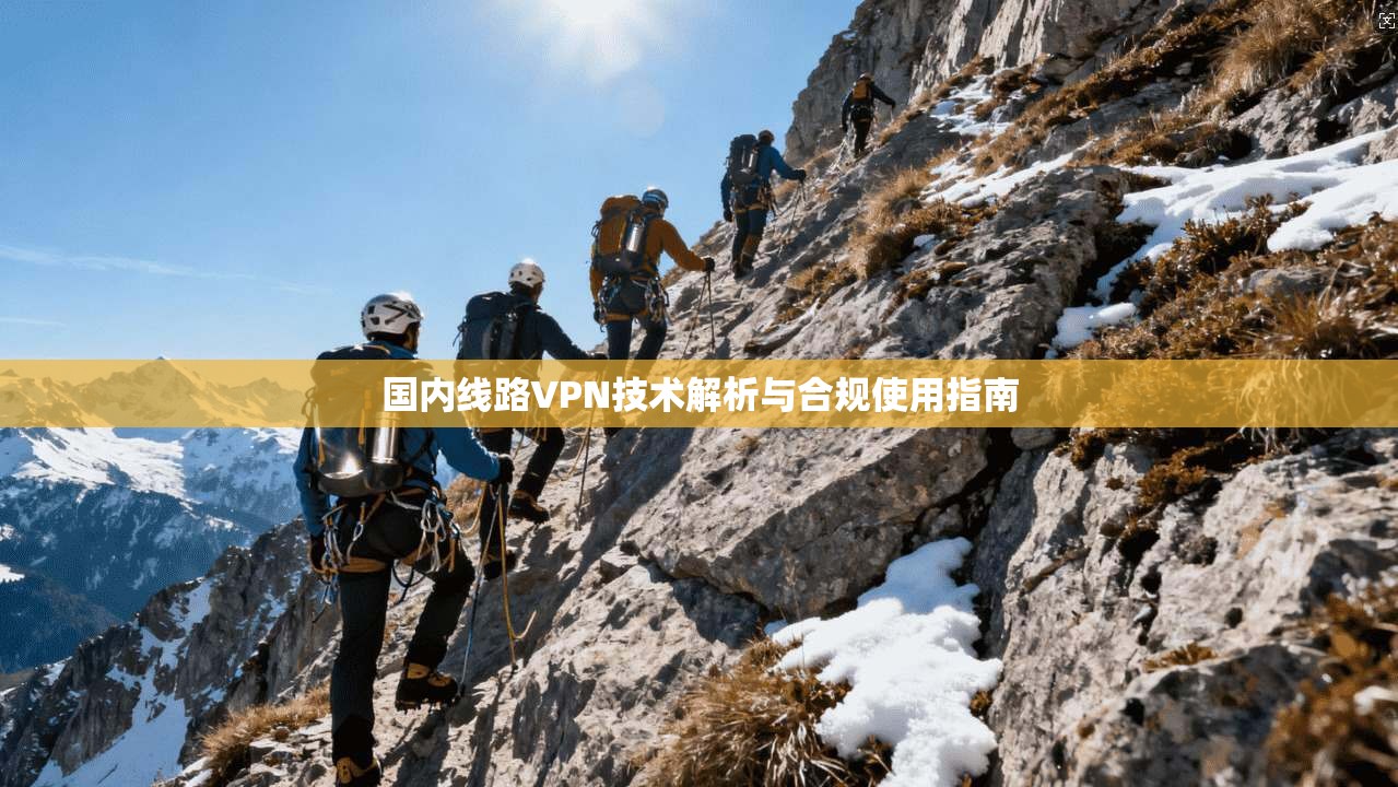 国内线路VPN技术解析与合规使用指南 第1张 国内线路VPN技术解析与合规使用指南 第1张