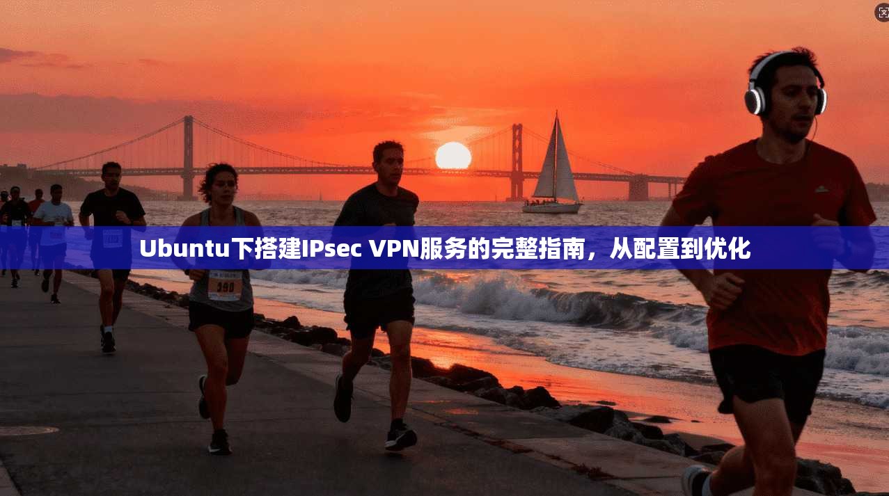 Ubuntu下搭建IPsec VPN服务的完整指南，从配置到优化  第1张