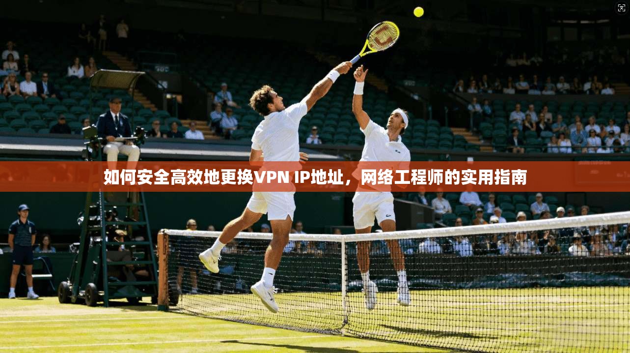 如何安全高效地更换VPN IP地址，网络工程师的实用指南  第1张
