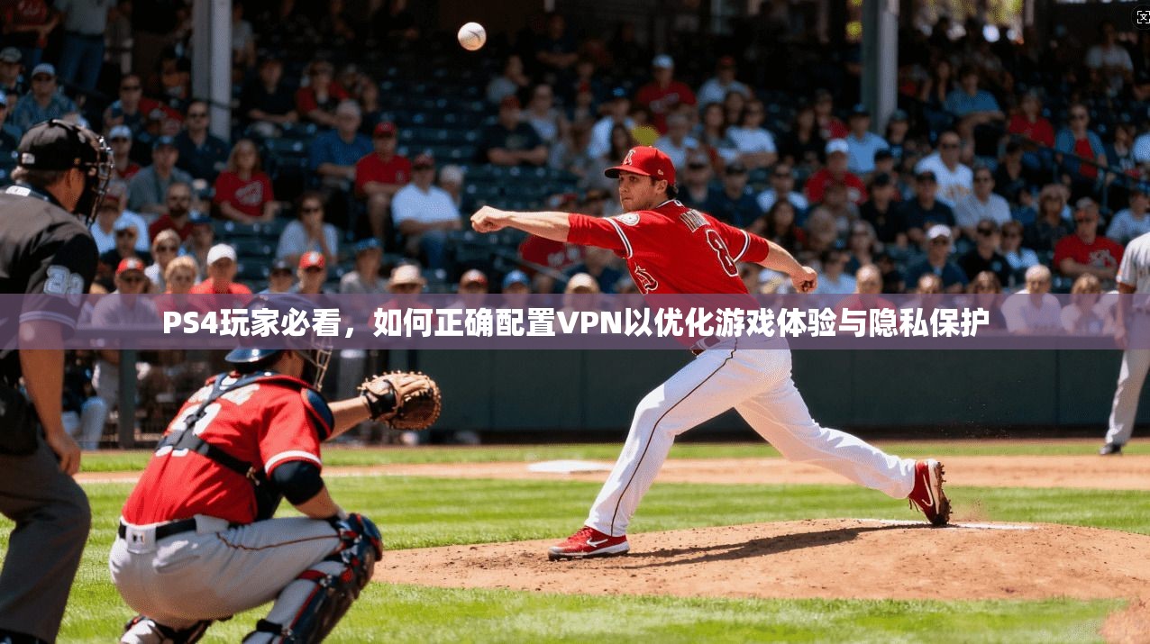 PS4玩家必看,如何正确配置VPN以优化游戏体验与隐私保护 第1张 PS4玩家必看,如何正确配置VPN以优化游戏体验与隐私保护 第1张