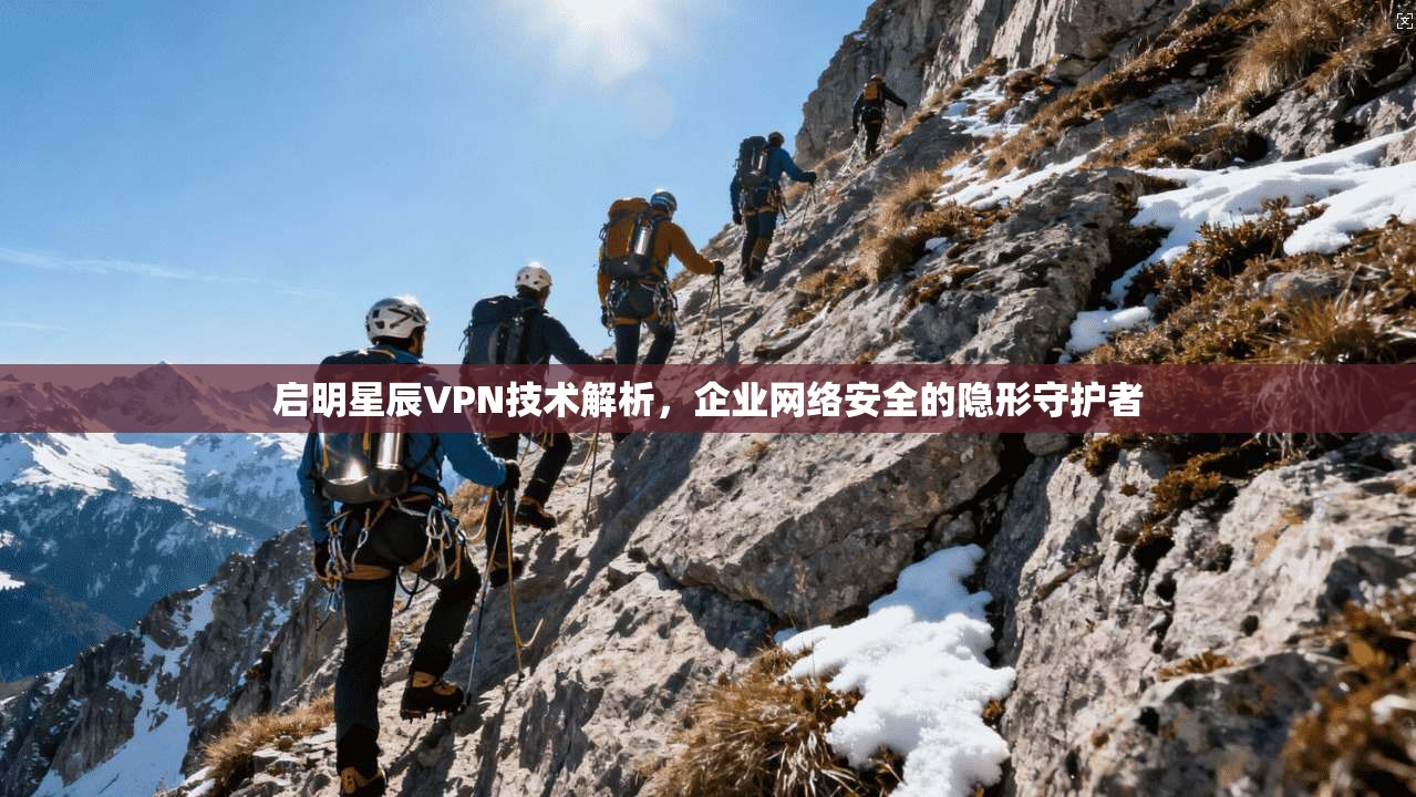 启明星辰VPN技术解析,企业网络安全的隐形守护者 第1张 启明星辰VPN技术解析,企业网络安全的隐形守护者 第1张