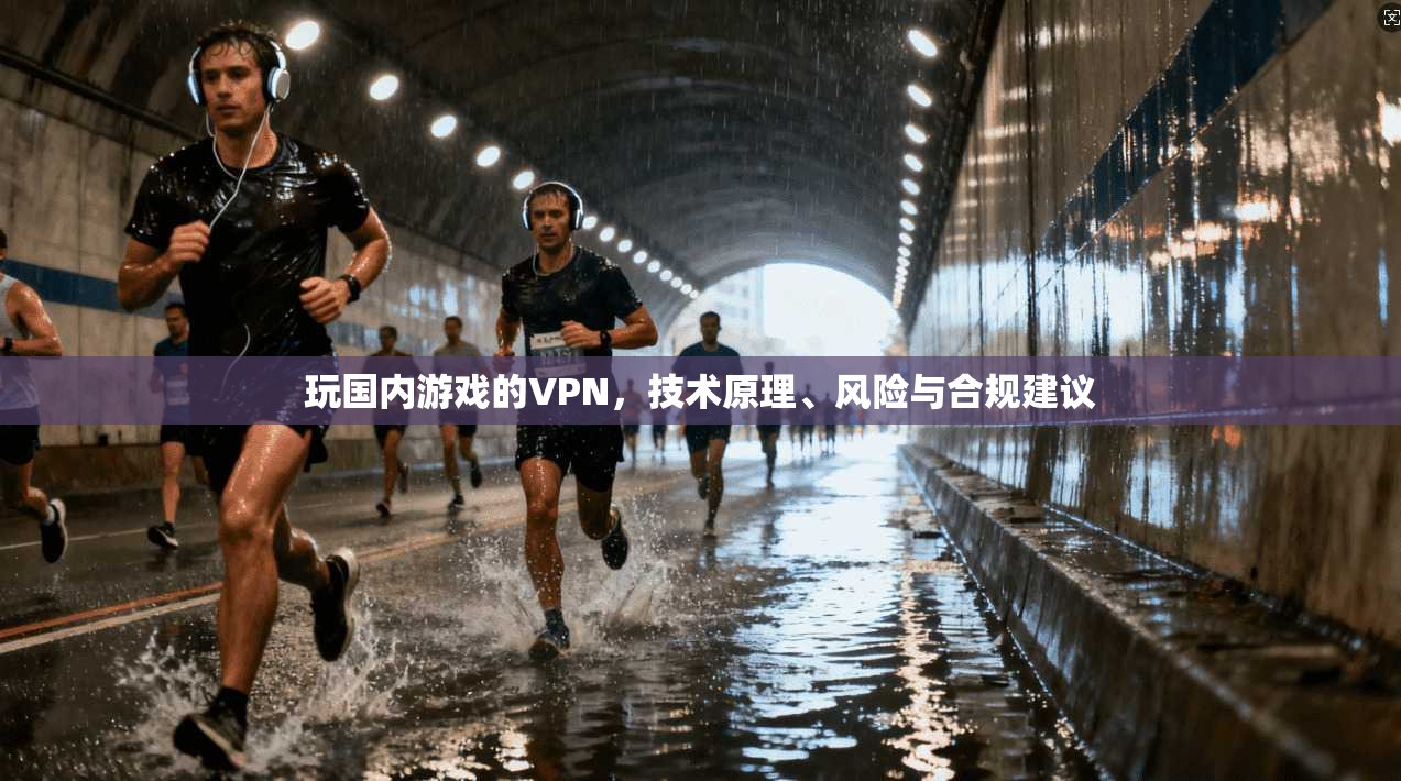 玩国内游戏的VPN,技术原理、风险与合规建议 第1张 玩国内游戏的VPN,技术原理、风险与合规建议 第1张