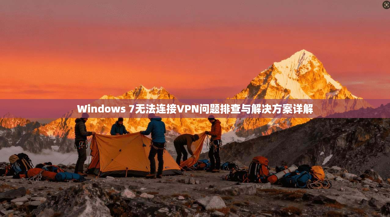 Windows 7无法连接VPN问题排查与解决方案详解  第1张