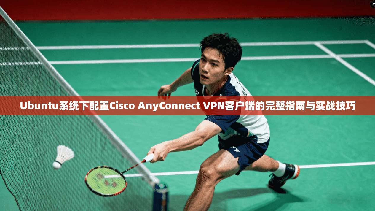 Ubuntu系统下配置Cisco AnyConnect VPN客户端的完整指南与实战技巧  第1张