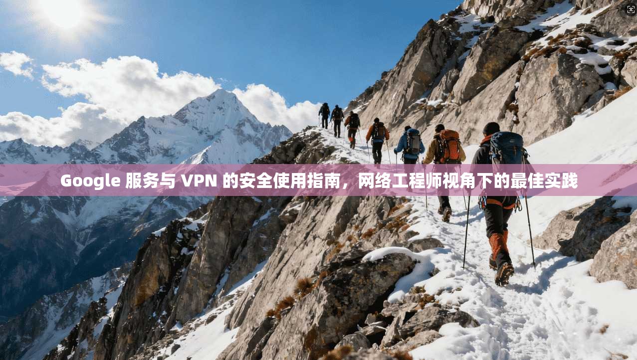 Google 服务与 VPN 的安全使用指南，网络工程师视角下的最佳实践  第1张