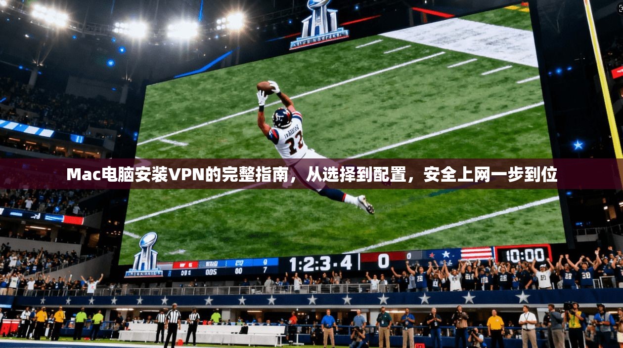 Mac电脑安装VPN的完整指南，从选择到配置，安全上网一步到位  第1张