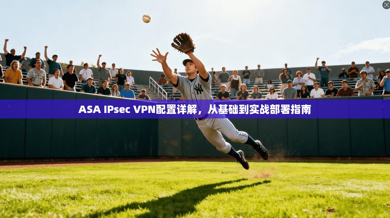 ASA IPsec VPN配置详解，从基础到实战部署指南  第1张