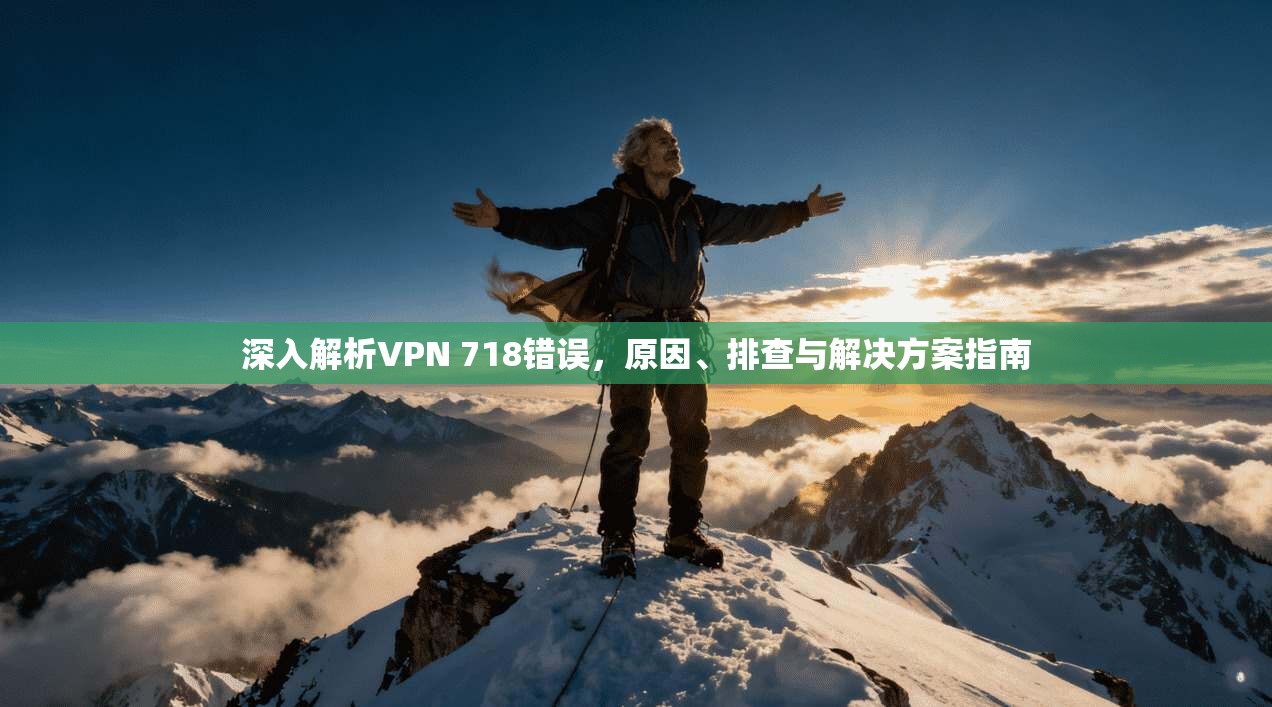 深入解析VPN 718错误,原因、排查与解决方案指南 第1张 深入解析VPN 718错误,原因、排查与解决方案指南 第1张
