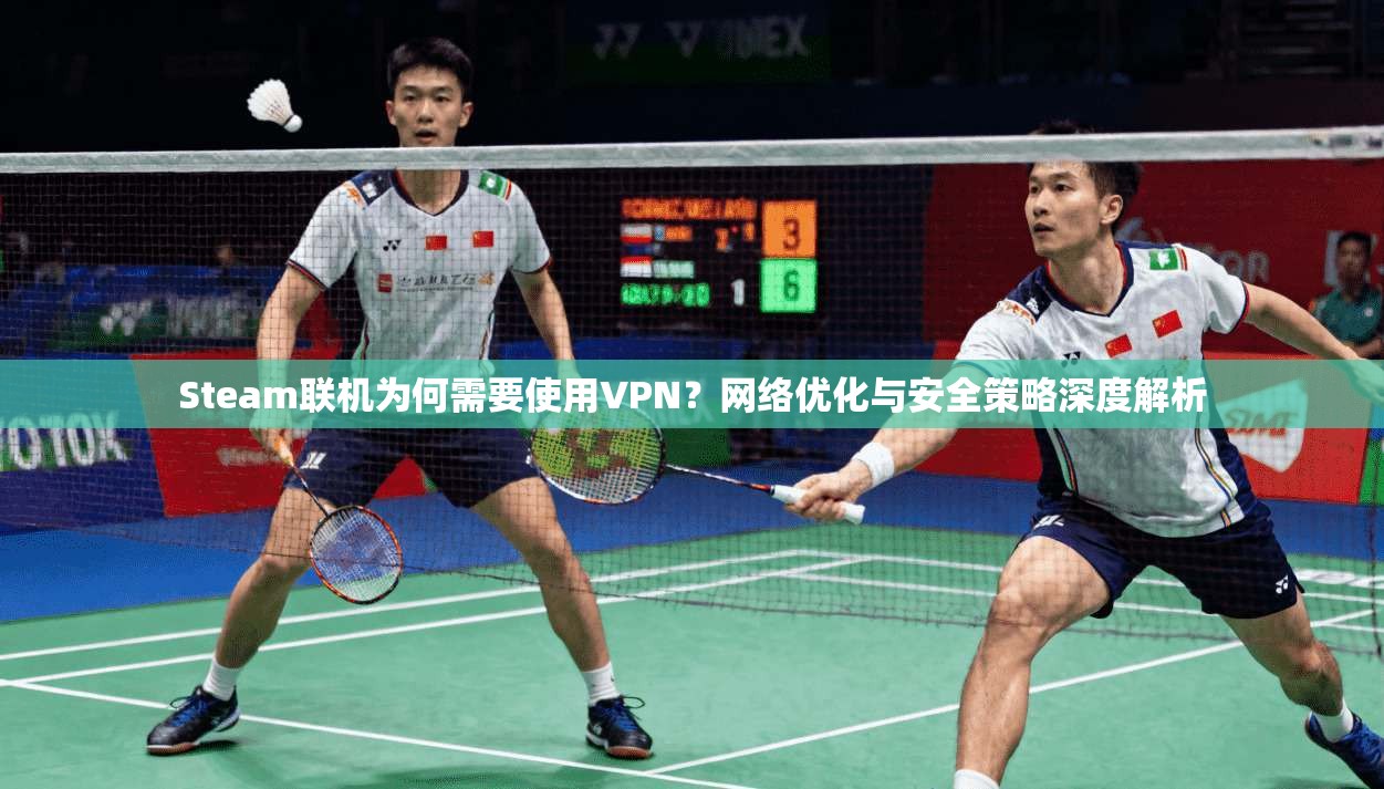 Steam联机为何需要使用VPN？网络优化与安全策略深度解析  第1张