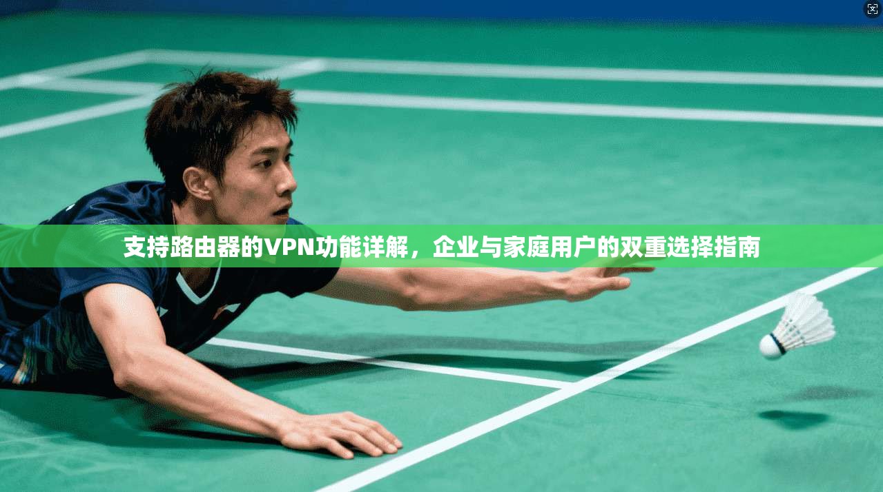 支持路由器的VPN功能详解，企业与家庭用户的双重选择指南  第1张