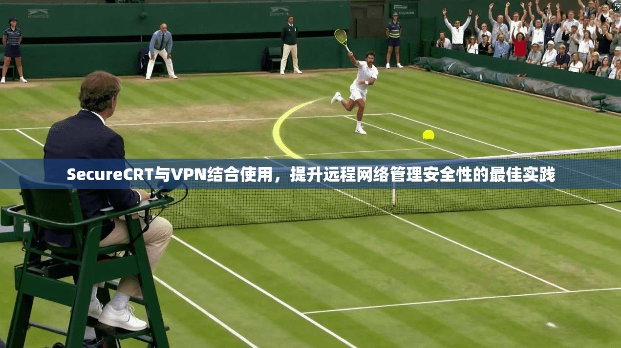SecureCRT与VPN结合使用,提升远程网络管理安全性的最佳实践 第1张 SecureCRT与VPN结合使用,提升远程网络管理安全性的最佳实践 第1张