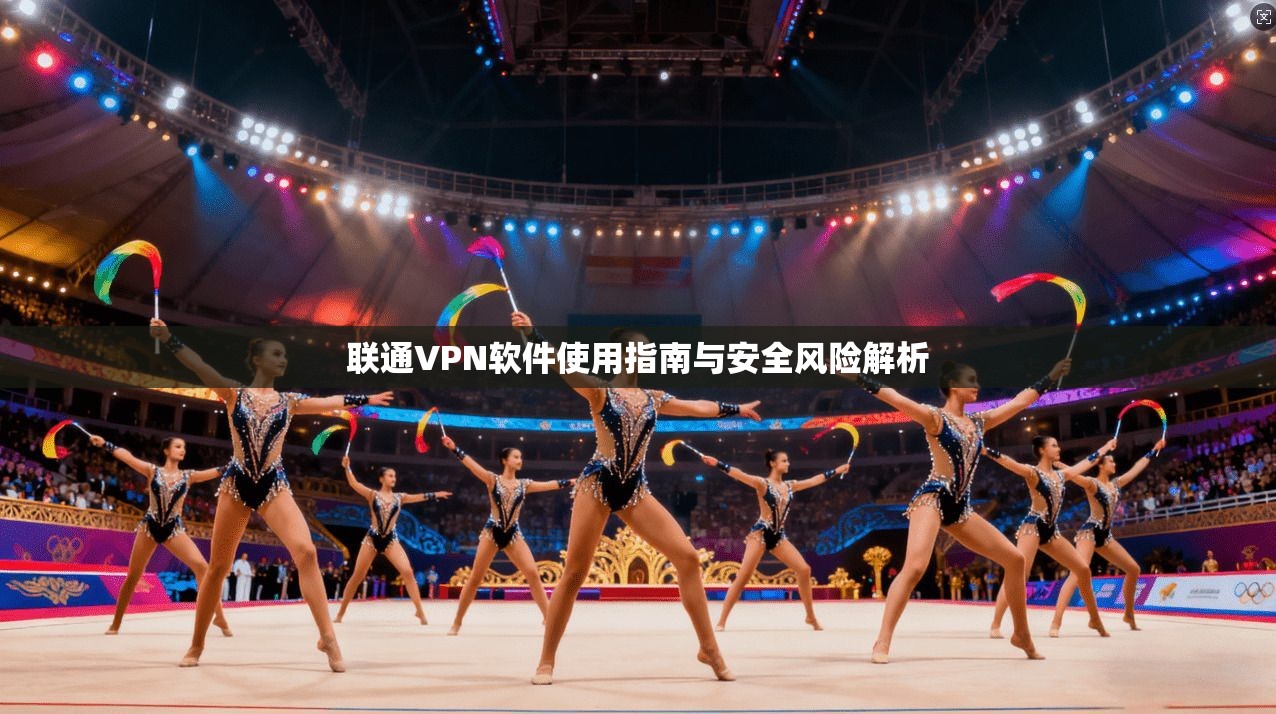 联通VPN软件使用指南与安全风险解析  第1张